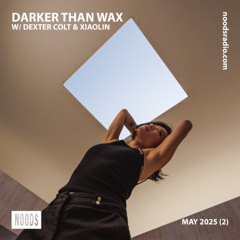 Noods Radio - Darker Than Wax w/ Dexter Colt & Xiaolin (29 May 2025)