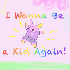 I Wanna Be a Kid Again!