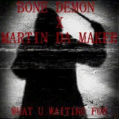 BONE DEMON X MARTIN DA MAKER - WHAT U WAITING FOR