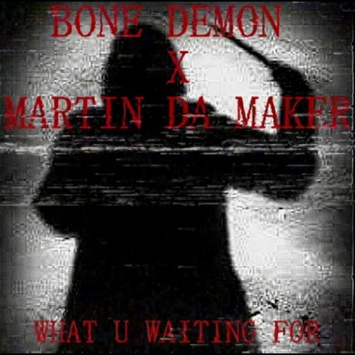 BONE DEMON X MARTIN DA MAKER - WHAT U WAITING FOR