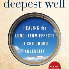 ✔Epub⚡️ The Deepest Well: Healing the Long-Term Effects of Childhood Trauma and Adversity