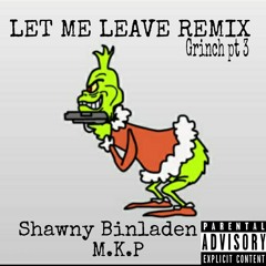 Shawny binladen x M.K.P let me leave Remix(Grinch pt 3)