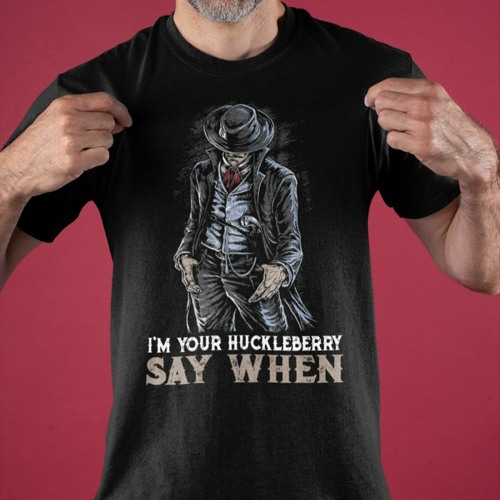 I'm your Huckleberry say when shirt