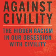 Your F.R.E.E Book Against Civility: The Hidden Racism in Our Obsession with Civility