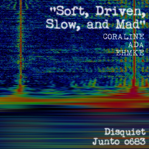 Soft, Driven, Slow, and Mad (disquiet0683)