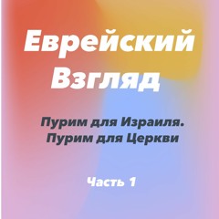 Еврейский Взгляд. Пурим для Израиля. Пурим для Церкви. Часть 1