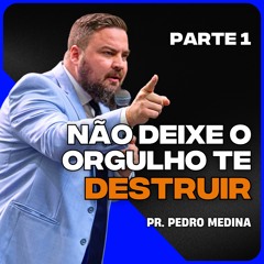 NÃO DEIXE O ORGULHO TE DESTRUIR - PARTE 1 | Pregação Pr. Pedro Medina #15