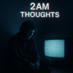 2AM Thoughts