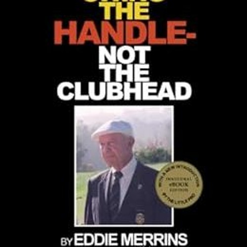 GET [EBOOK EPUB KINDLE PDF] Swing The Handle - Not The Clubhead by Eddie Merrins,Ed V