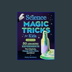 Read^^ 📖 Science Magic Tricks for Kids: 50 Amazing Experiments That Explode, Change Color, Glow, a