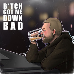 Bitch Got Me Down Bad