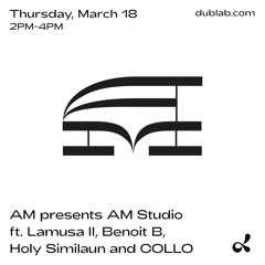 Dublab / AM presents AM Studio ft. Lamusa II, Benoit B, Holy Similaun and COLLO (03.18.21)