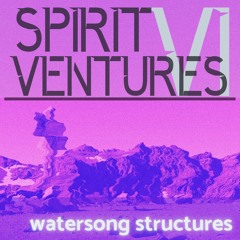 Spirit Ventures VI: Watersong Structures