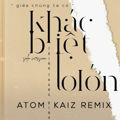 KHÁC BIỆT TO LỚN | TRỊNH THĂNG BÌNH x LIZ KIM CƯƠNG ( ATOM & KAIZ Remix )