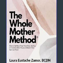 [Ebook] 📕 The Whole Mother Method: How to Call Back Your Voice From the Pain of C-Section Birth Tr