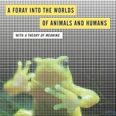 Epub✔ A Foray into the Worlds of Animals and Humans: with A Theory of Meaning