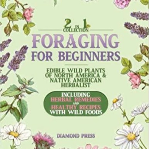 Read* PDF FORAGING FOR BEGINNERS: 2 in 1 Collection | Edible Wild Plants of North America & Native A