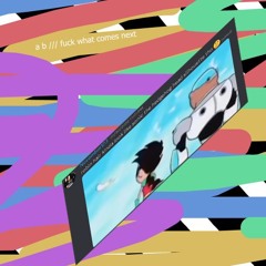 a b /// fuck what comes next