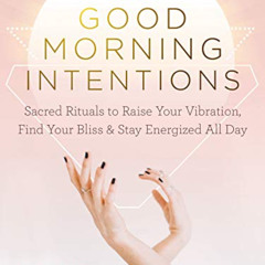 [Free] EBOOK 💞 Good Morning Intentions: Sacred Rituals to Raise Your Vibration, Find