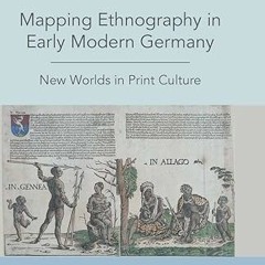 [❤READ ⚡EBOOK⚡] Mapping Ethnography in Early Modern Germany: New Worlds in Print Culture (Histo