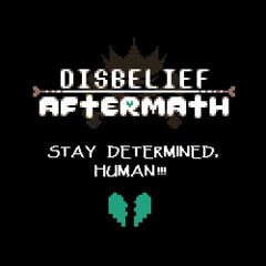 Disbelief: Aftermath [Branch IV] OST - STAY DETERMINED, HUMAN!!! (contributed by DashingToadie)