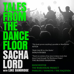 Tales from the Dancefloor: Manchester / The Warehouse Project / Parklife / Sankeys / The Haçienda, By Sacha Lord, Read by Sacha Lord