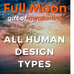 All Human Design Types -FullMoon in Gift of Awakening