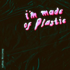 I'm Made of Plastic (by Bowling Night)
