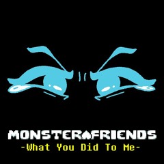 [Monster Friends AU] What You Did To Me