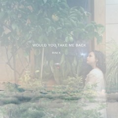 Would You Take Me Back
