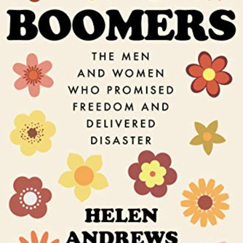[View] EBOOK 📄 Boomers: The Men and Women Who Promised Freedom and Delivered Disaste