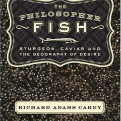 [Free] EBOOK 💓 The Philosopher Fish: Sturgeon, Caviar, and the Geography of Desire b