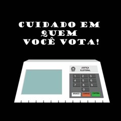 Cuidado Em Quem Você Vota