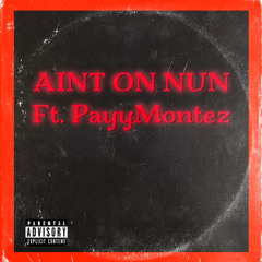 Aint On Nun Ft. PayyMontez