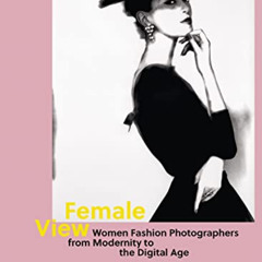 [Get] PDF 💙 Female View: Women Fashion Photographers from Modernity to the Digital A