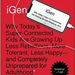 (Download❤️eBook)✔️ iGen: Why Today's Super-Connected Kids Are Growing Up Less Rebellious, More Tole