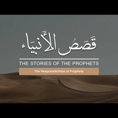 The Stories of The Prophets - 2. The Responsibilities of Prophets - Shaykh Dr. Yasir Qadhi