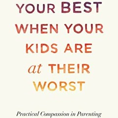 [READ] PDF 📜 Being at Your Best When Your Kids Are at Their Worst: Practical Compass