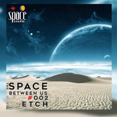 The Space Between us #002 ETCH (EG)Space Sharm
