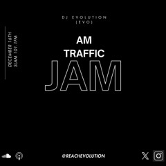 AM TRAFFIC JAM DEC 16TH (EVOLUTION)