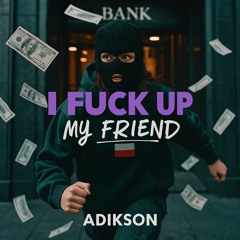 I fuck up my friend