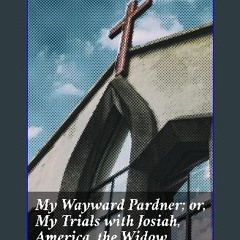 [PDF READ ONLINE] 📚 My Wayward Pardner; or, My Trials with Josiah, America, the Widow Bump, and Et