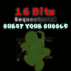 (MAR10 Special 1/3) [16 Bits Sequestered] Burst Your Bubble