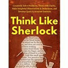 PDF Read* Think Like Sherlock: Creatively Solve Problems, Think with Clarity, Make Insightful Observ