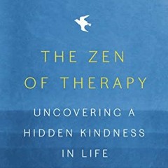 VIEW [KINDLE PDF EBOOK EPUB] The Zen of Therapy: Uncovering a Hidden Kindness in Life