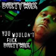 You Wouldn't F*ck Dirty Max (Demo)
