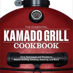 GET EBOOK 💌 The Essential Kamado Grill Cookbook: Core Techniques and Recipes to Mast