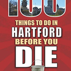 [View] EBOOK 💝 100 Things to Do in Hartford Before You Die (100 Things to Do Before