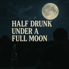 Half drunk under a full moon