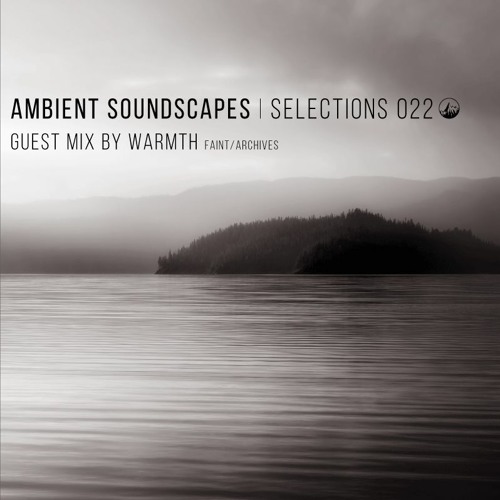 Ambient Soundscapes : Selections 022 (Guest Mix By Warmth)